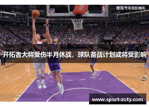 开拓者大将受伤半月休战，球队备战计划或将受影响